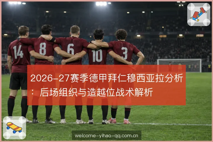2026-27赛季德甲拜仁穆西亚拉分析:后场组织与造越位战术解析