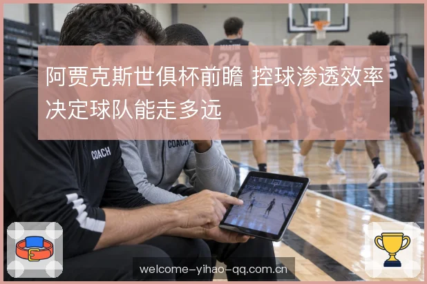 阿贾克斯世俱杯前瞻 控球渗透效率决定球队能走多远